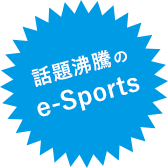 話題沸騰の e-Sports