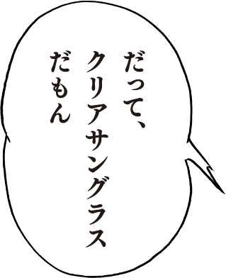 だって、クリアサングラスだもん
