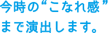 今時の“こなれ感”まで演出します。